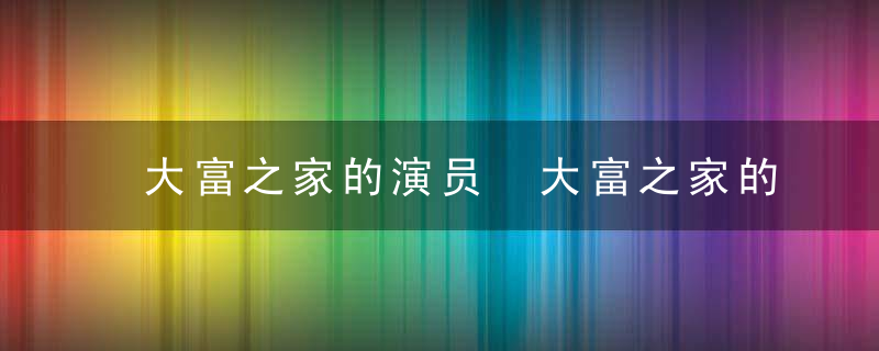 大富之家的演员 大富之家的演员表